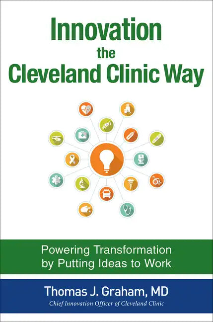 Innovation the Cleveland Clinic Way: Powering Transformation by Putting Ideas to Work - Hardcover