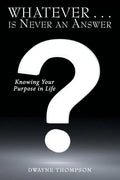 Whatever . . . Is Never an Answer: Knowing Your Purpose in Life - Paperback
