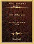 Lyrics Of The Begum: A Comic Opera In Two Acts (1887) - Paperback
