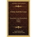 Christ And His Cross: Selections From Rutherford's Letters (1902) - Hardcover