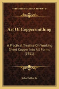 Art Of Coppersmithing: A Practical Treatise On Working Sheet Copper Into All Forms (1911) - Paperback