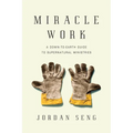 Miracle Work: A Down-To-Earth Guide to Supernatural Ministries - Paperback