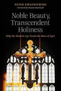 Noble Beauty, Transcendent Holiness: Why the Modern Age Needs the Mass of Ages - Paperback