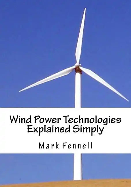 Wind Power Technologies Explained Simply: Energy Technologies Explained Simply Series - Paperback