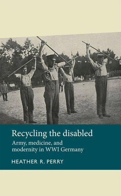 Recycling the Disabled: Army, Medicine, and Modernity in Wwi Germany - Paperback