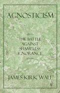 Agnosticism: The Battle Against Shameless Ignorance - Paperback