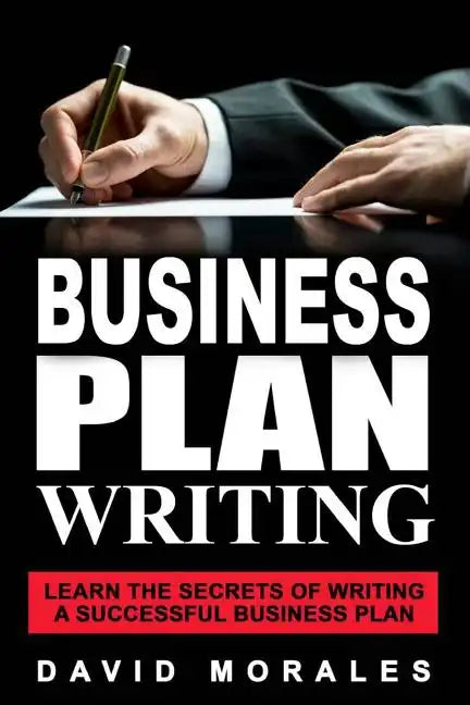 Business Plan: Business Plan Writing- Learn the Secrets of Writing a Successful Business Plan - Paperback