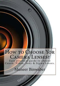 How to Choose Yor Camera Lenses?: The Easy Practical Guide in Canon, Nikon, Sony and Sigma Lenses! - Paperback
