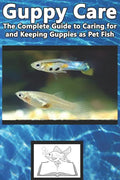 Guppy Care: The Complete Guide to Caring for and Keeping Guppies as Pet Fish - Paperback