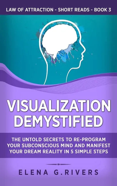 Visualization Demystified: The Untold Secrets to Re-Program Your Subconscious Mind and Manifest Your Dream Reality in 5 Simple Steps - Hardcover