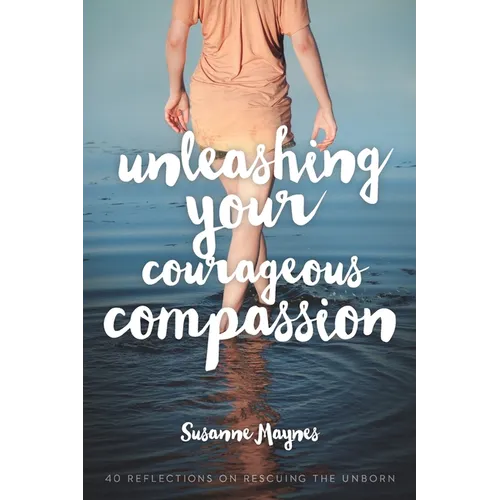 Unleashing Your Courageous Compassion: 40 Reflections on Rescuing the Unborn - Paperback