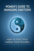 Women's Guide to Managing Emotions: How to Effectively Handle Your Feelings - Paperback