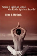 Nature's Religion Versus Mankind's Spiritual Frauds! - Paperback
