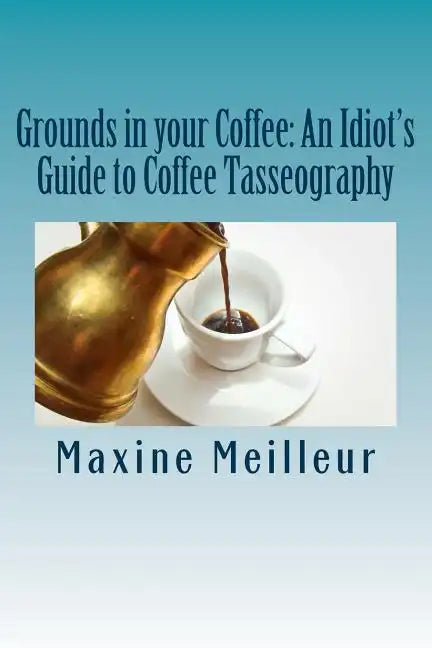 Grounds in your Coffee: An Idiot's Guide to Coffee Tasseography - Paperback