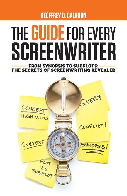 The Guide for Every Screenwriter: From Synopsis to Subplots: The Secrets of Screenwriting Revealed - Paperback