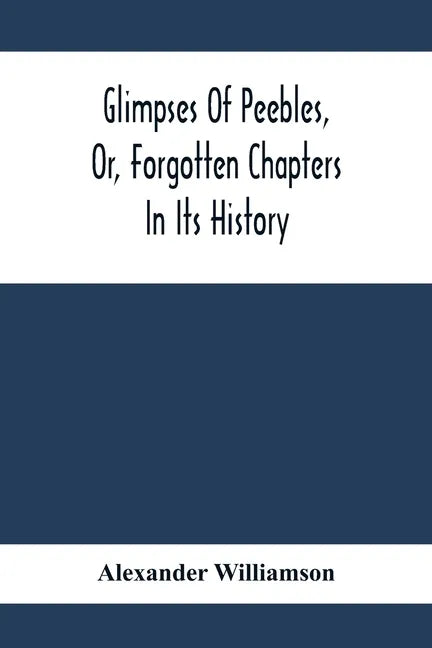 Glimpses Of Peebles, Or, Forgotten Chapters In Its History - Paperback