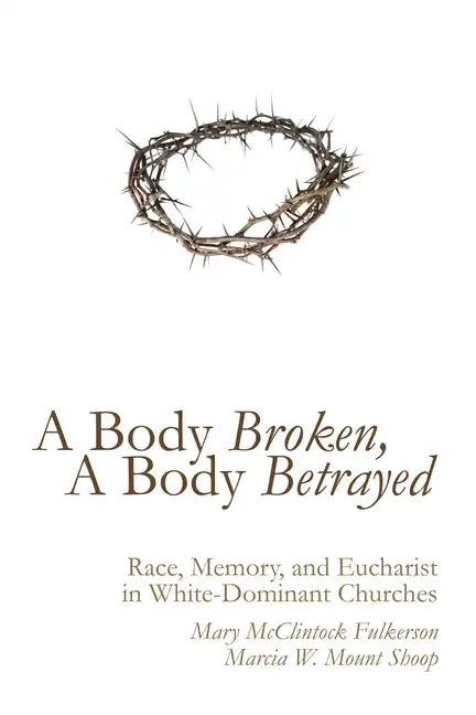A Body Broken, a Body Betrayed: Race, Memory, and Eucharist in White-Dominant Churches - Paperback