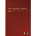 A Brief Inquiry into the Principles, Effect, and Present State of the American Patent System - Paperback