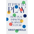 It Pays to PLAY: How Play Improves Business Culture - Paperback