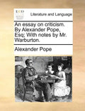 An essay on criticism. By Alexander Pope, Esq; With notes by Mr. Warburton. - Paperback
