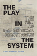 The Play in the System: The Art of Parasitical Resistance - Paperback