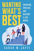 Wanting What's Best: Parenting, Privilege, and Building a Just World - Paperback