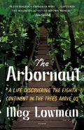The Arbornaut: A Life Discovering the Eighth Continent in the Trees Above Us - Paperback