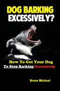 Dog Barking Excessively?: How to Get Your Dog to Stop Barking Excessively - Paperback