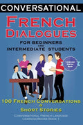 Conversational French Dialogues for Beginners and Intermediate Students: 100 French Conversations and Short Conversational French Language Learning Bo - Paperback