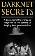 Darknet Secrets: A Beginner's Underground Playbook To The Secrets Of Staying Anonymous Online - Paperback