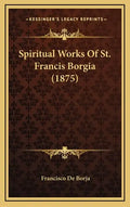 Spiritual Works Of St. Francis Borgia (1875) - Hardcover