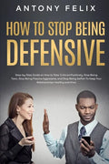 How to Stop Being Defensive: Step-by-Step Guide on How to Take Criticism Positively, Stop Being Toxic, Stop Being Passive Aggressive, and Stop Bein - Paperback