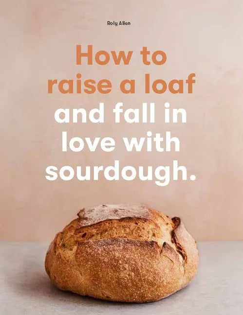 How to Raise a Loaf and Fall in Love with Sourdough - Paperback