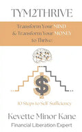 TYM2THRIVE Transform Your Mind & Transform Your Money to Thrive: 10 Steps to Self-Sufficiency - Paperback