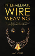 Intermediate Wire Weaving: How to Make Wire Jewelry Without Splurging on Expensive Metals - Paperback