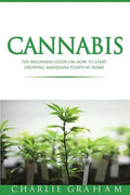 Cannabis: The Beginners Guide on How to Start Growing Marijuana Plants at Home - Paperback