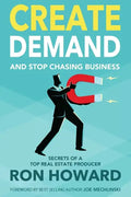 Create Demand and Stop Chasing Business: Secrets From a Top Real Estate Producer - Paperback