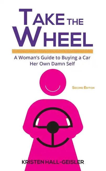 Take the Wheel: A Woman's Guide to Buying a Car Her Own Damn Self - Paperback