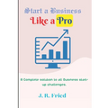 Start a Business Like a Pro: A Complete solution to all Business start-up challenges. - Paperback