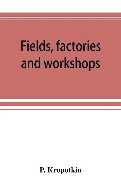 Fields, factories and workshops; or, Industry combined with agriculture and brain work with manual work - Paperback