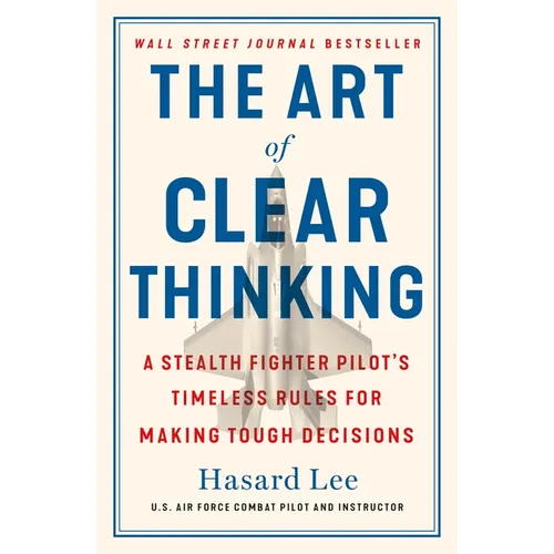 The Art of Clear Thinking: A Stealth Fighter Pilot's Timeless Rules for Making Tough Decisions - Paperback