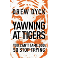 The Yawning at Tigers: You Can't Tame God, So Stop Trying - Paperback