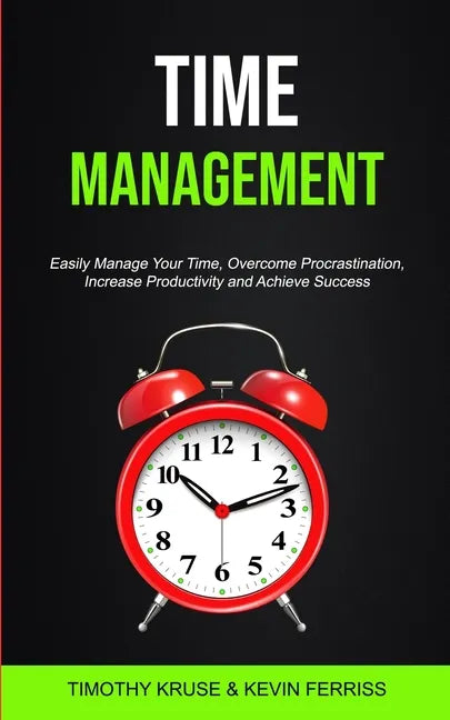 Time Management: Easily Manage Your Time, Overcome Procrastination, Increase Productivity and Achieve Success - Paperback