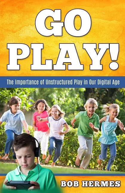 Go Play!: The Importance of Unstructured Play in the Digital Age - Paperback