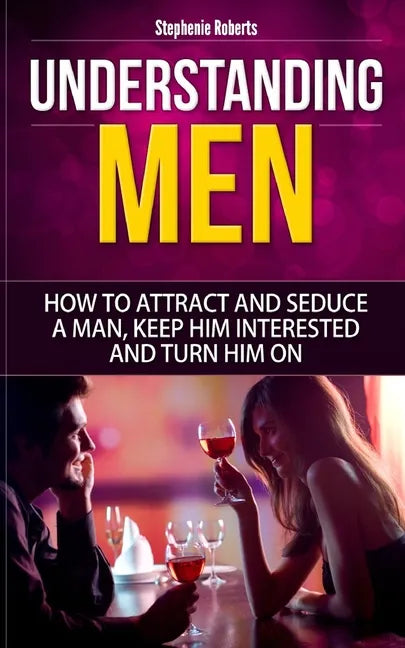 Understanding Men: How to Attract And Seduce A Man, Keep Him Interested And Turn Him On - Paperback