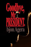 Good Bye, Mr President.: How Some African Leaders Free Themselves, while they imprison their people - Paperback