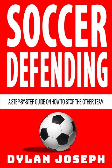 Soccer Defending: A Step-by-Step Guide on How to Stop the Other Team - Paperback