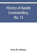 History of Apollo Commandery, No. 15, Knights Templar, Troy, N.Y., 1837-1882 - Paperback