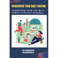Rediscover Your Daily Routine: Transform Your Life with Simple Lifestyle Changes - Paperback