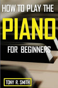 How to Play The Piano: For Beginner's A Complete Guide (How to Play the Piano and Keyboard) - Paperback